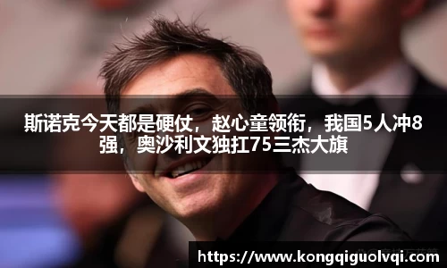 斯诺克今天都是硬仗，赵心童领衔，我国5人冲8强，奥沙利文独扛75三杰大旗